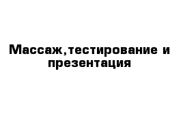 Массаж,тестирование и презентация